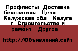 Профлисты. Доставка бесплатная › Цена ­ 510 - Калужская обл., Калуга г. Строительство и ремонт » Другое   